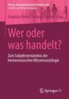 Wer Oder Was Handelt? : Zum Subjektverstandnis Der Hermeneutischen Wissenssoziologie - Book