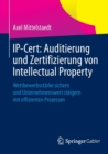 Ip-Cert: Auditierung Und Zertifizierung Von Intellectual Property : Wettbewerbsstarke Sichern Und Unternehmenswert Steigern Mit Effizienten Prozessen - Book