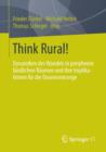 Think Rural! : Dynamiken Des Wandels in Peripheren Landlichen Raumen Und Ihre Implikationen Fur Die Daseinsvorsorge - Book
