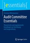 Audit Committee Essentials : Theoretische Und Regulatorische Grundlagen Zur Einrichtung Und Ausgestaltung - Book