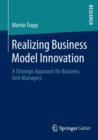 Realizing Business Model Innovation : A Strategic Approach for Business Unit Managers - Book