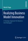 Realizing Business Model Innovation : A Strategic Approach for Business Unit Managers - eBook