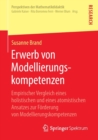 Erwerb Von Modellierungskompetenzen : Empirischer Vergleich Eines Holistischen Und Eines Atomistischen Ansatzes Zur Foerderung Von Modellierungskompetenzen - Book
