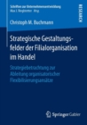 Strategische Gestaltungsfelder Der Filialorganisation Im Handel : Strategiebetrachtung Zur Ableitung Organisatorischer Flexibilisierungsansatze - Book