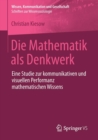 Die Mathematik ALS Denkwerk : Eine Studie Zur Kommunikativen Und Visuellen Performanz Mathematischen Wissens - Book