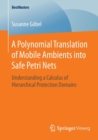 A Polynomial Translation of Mobile Ambients into Safe Petri Nets : Understanding a Calculus of Hierarchical Protection Domains - Book