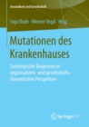 Mutationen Des Krankenhauses : Soziologische Diagnosen in Organisations- Und Gesellschaftstheoretischer Perspektive - Book