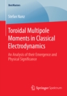 Toroidal Multipole Moments in Classical Electrodynamics : An Analysis of their Emergence and Physical Significance - eBook