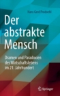 Der Abstrakte Mensch : Dramen Und Paradoxien Des Wirtschaftslebens Im 21. Jahrhundert - Book