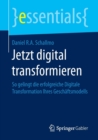 Jetzt Digital Transformieren : So Gelingt Die Erfolgreiche Digitale Transformation Ihres Gesch ftsmodells - Book
