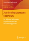 Zwischen Reprasentation Und Diskurs : Zur Rolle Von Deliberation Im Parlamentarischen Entscheidungsprozess - Book