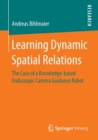 Learning Dynamic Spatial Relations : The Case of a Knowledge-based Endoscopic Camera Guidance Robot - Book