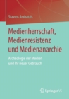 Medienherrschaft, Medienresistenz Und Medienanarchie : Archaologie Der Medien Und Ihr Neuer Gebrauch - Book