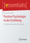 Positive Psychologie in Der Erziehung : Fur Eltern Und Andere Erziehende - Book