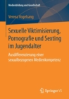 Sexuelle Viktimisierung, Pornografie Und Sexting Im Jugendalter : Ausdifferenzierung Einer Sexualbezogenen Medienkompetenz - Book