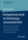Kompetenzerwerb Im Rechnungswesenunterricht : Eine Untersuchung in Einer Bilanzmethodischen Und Wirtschaftsinstrumentellen Lehr-Lern-Umgebung - Book