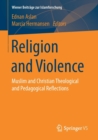 Religion and Violence : Muslim and Christian Theological and Pedagogical Reflections - Book