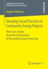 Situating Social Practices in Community Energy Projects : Three Case Studies about the Contextuality of Renewable Energy Production - Book