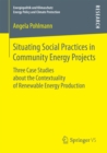 Situating Social Practices in Community Energy Projects : Three Case Studies about the Contextuality of Renewable Energy Production - eBook