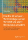 Industrie 4.0 Kompakt - Wie Technologien Unsere Wirtschaft Und Unsere Unternehmen Verandern : Transformation Und Veranderung Des Gesamten Unternehmens - Book