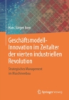 Geschaftsmodell-Innovation Im Zeitalter Der Vierten Industriellen Revolution : Strategisches Management Im Maschinenbau - Book
