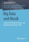Big Data Und Musik : Jahrbuch Fur Musikwirtschafts- Und Musikkulturforschung 1/2018 - Book