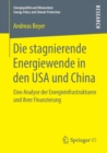 Die Stagnierende Energiewende in Den USA Und China : Eine Analyse Der Energieinfrastrukturen Und Ihrer Finanzierung - Book