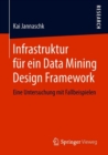 Infrastruktur Fur Ein Data Mining Design Framework : Eine Untersuchung Mit Fallbeispielen - Book