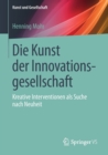 Die Kunst Der Innovationsgesellschaft : Kreative Interventionen ALS Suche Nach Neuheit - Book