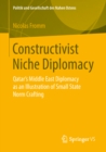 Constructivist Niche Diplomacy : Qatar's Middle East Diplomacy as an Illustration of Small State Norm Crafting - eBook