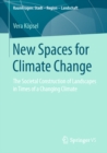 New Spaces for Climate Change : The Societal Construction of Landscapes in Times of a Changing Climate - eBook