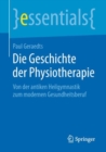 Die Geschichte Der Physiotherapie : Von Der Antiken Heilgymnastik Zum Modernen Gesundheitsberuf - Book