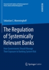 The Regulation of Systemically Relevant Banks : How Governments Should Manage Their Exposure to Banking System Risk - Book