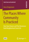 The Places Where Community Is Practiced : How Store Owners and Their Businesses Build Neighborhood Social Life - eBook