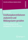 Erziehungskonstellationen Analysieren Und Bildungsraume Gestalten : Ein Methodenbuch Fur Die Padagogische Theorie Und Praxis - Book