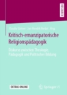 Kritisch-Emanzipatorische Religionspadagogik : Diskurse Zwischen Theologie, Padagogik Und Politischer Bildung - Book