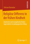 Religiose Differenz in der fruhen Kindheit : Islamische und evangelische Kindertagesstatten im padagogischen Alltag - Book