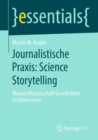 Journalistische Praxis: Science Storytelling : Warum Wissenschaft Geschichten erzahlen muss - Book