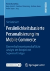 Personlichkeitsbasierte Personalisierung im Mobile Commerce : Eine verhaltenswissenschaftliche Analyse am Beispiel von Supermarkt-Apps - Book