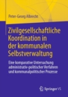 Zivilgesellschaftliche Koordination in der kommunalen Selbstverwaltung : Eine komparative Untersuchung administrativ-politischer Verfahren und kommunalpolitischer Prozesse - Book