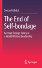 The End of Self-bondage : German Foreign Policy in a World Without Leadership - Book