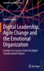 Digital Leadership, Agile Change and the Emotional Organization : Emotion as a Success Factor for Digital Transformation Projects - Book
