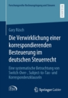 Die Verwirklichung Einer Korrespondierenden Besteuerung Im Deutschen Steuerrecht : Eine Systematische Betrachtung Von Switch-Over-, Subject-To-Tax- Und Korrespondenzklauseln - Book