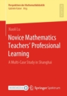 Novice Mathematics Teachers’ Professional Learning : A Multi-Case Study in Shanghai - Book