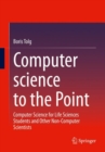 Computer science to the Point : Computer Science for Life Sciences Students and Other Non-Computer Scientists - Book