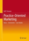 Practice-Oriented Marketing : Basics - Instruments - Case Studies - Book