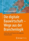 Die digitale Bauwirtschaft - Wege aus der Branchenlogik : Status Quo und Chancen der digitalen Transformation - Book