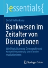 Bankwesen im Zeitalter von Disruptionen : Wie Digitalisierung, Demografie und Kundenfokussierung die Branche revolutionieren - Book