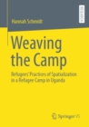 Weaving the Camp : Refugees' Practices of Spatialization in a Refugee Camp in Uganda - Book