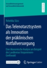 Das Telenotarztsystem als Innovation der praklinischen Notfallversorgung : Eine okonomische Analyse am Beispiel des Landkreises Vorpommern-Greifswald - Book